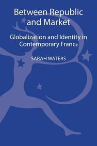 Between Republic and Market : Globalization and Identity in Contemporary France - Sarah Waters