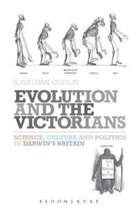 Evolution and the Victorians : Science, Culture and Politics in Darwin's Britain - Jonathan Conlin