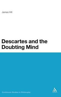 Descartes and the Doubting Mind : Continuum Studies in Philosophy - James Hill