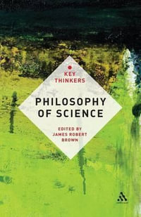 Philosophy of Science : The Key Thinkers - James Robert Brown