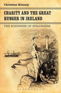 Charity and the Great Hunger in Ireland : The Kindness of Strangers - Christine Kinealy