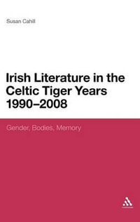 Irish Literature in the Celtic Tiger Years 1990 to 2008 : Gender, Bodies, Memory - Susan Cahill