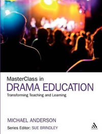 Masterclass in Drama Education : Transforming Teaching and Learning - Michael Anderson