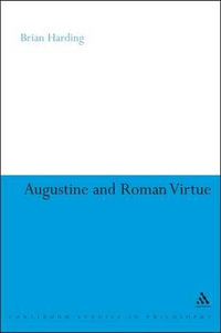 Augustine and Roman Virtue : Continuum Studies in Philosophy - Brian Harding