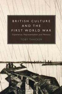 British Culture and the First World War : Experience, Representation and Memory - Toby Thacker