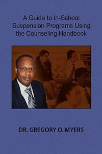 A Guide to In-School Suspension Programs Using the Counseling Handbook - Gregory O. Myers