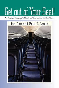 Get out of Your Seat! : An Average Passenger's Guide to Overcoming Airline Terror - Ian Cox and Paul J. Leslie