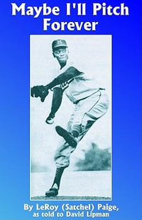 Maybe I'll Pitch Forever : A Great Baseball Player Tells the Hilarious Story Behind the Legend - Leroy Satchel Paige