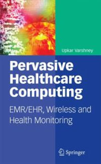 Pervasive Healthcare Computing : Emr/Ehr, Wireless and Health Monitoring - Upkar Varshney