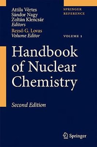 Handbook of Nuclear Chemistry : Vol. 1: Basics of Nuclear Science; Vol. 2: Elements and Isotopes: Formation, Transformation, Distribution; Vol. 3: Chemical Applications of Nuclear Reactions and Radiation; Vol. 4: Radiochemistry and Radiopharmaceutical Chemistry in Life Sciences; Vol. 5:  - Attila Vertes