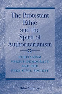 The Protestant Ethic and the Spirit of Authoritarianism : Puritanism, Democracy, and Society - Milan Zafirovski