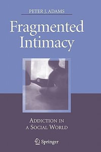 Fragmented Intimacy : Addiction in a Social World - Peter J. Adams