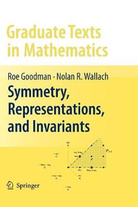 Symmetry, Representations, and Invariants : Graduate Texts in Mathematics - Roe Goodman