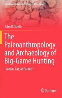 The Paleoanthropology and Archaeology of Big-Game Hunting : Protein, Fat, or Politics? - John D. Speth