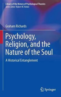 Psychology, Religion, and the Nature of the Soul : A Historical Entanglement - Graham Richards