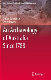 An Archaeology of Australia Since 1788 : Archaeology of Australia Since 1788 - Susan Lawrence