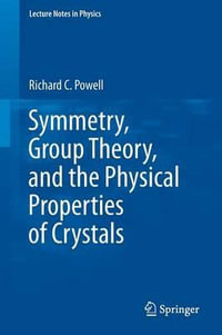 Symmetry, Group Theory, and the Physical Properties of Crystals : Lecture Notes in Physics - Richard C Powell