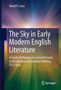 The Sky in Early Modern English Literature : A Study of Allusions to Celestial Events in Elizabethan and Jacobean Writing, 1572-1620 - David H. Levy