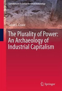 The Plurality of Power : An Archaeology of Industrial Capitalism - Sarah Cowie