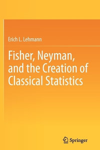 Fisher, Neyman, and the Creation of Classical Statistics - Erich L. Lehmann