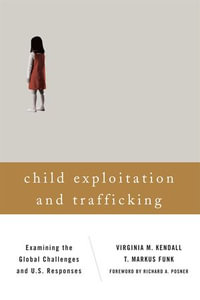 Child Exploitation and Trafficking : Examining the Global Challenges and U.S. Responses - Virginia M. Kendall