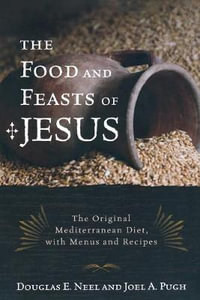 The Food and Feasts of Jesus : The Original Mediterranean Diet with Menus and Recipes - Douglas E. Neel