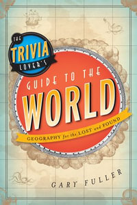 The Trivia Lover's Guide to the World : Geography for the Lost and Found - Gary Fuller