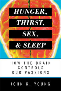 Hunger, Thirst, Sex, and Sleep : How the Brain Controls Our Passions - John K. Young