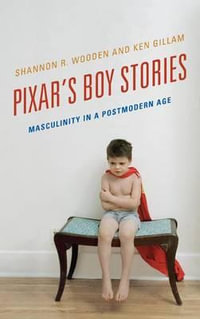 Pixar's Boy Stories : Masculinity in a Postmodern Age - Shannon R. Wooden