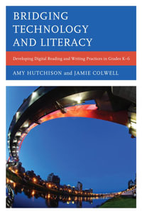 Bridging Technology and Literacy : Developing Digital Reading and Writing Practices in Grades K-6 - Amy Hutchison
