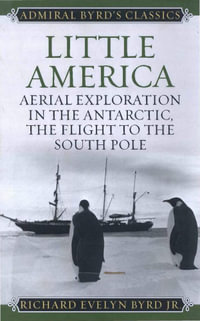 Little America : Aerial Exploration in the Antarctic, The Flight to the South Pole - Richard Evelyn Byrd Jr.