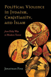 Political Violence in Judaism, Christianity, and Islam : From Holy War to Modern Terror - Jonathan Fine