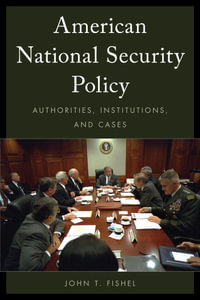 American National Security Policy : Authorities, Institutions, and Cases - John T. Fishel