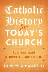 Catholic History for Today's Church : How Our Past Illuminates Our Present - SJ, John W. O'Malley