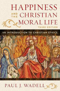 Happiness and the Christian Moral Life : An Introduction to Christian Ethics - Paul J. Wadell