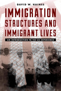 Immigration Structures and Immigrant Lives : An Introduction to the US Experience - David W. Haines