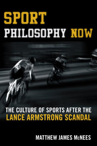 Sport Philosophy Now : The Culture of Sports after the Lance Armstrong Scandal - Matthew James McNees