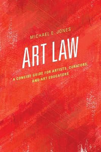 Art Law : A Concise Guide for Artists, Curators, and Art Educators - Michael E. Jones