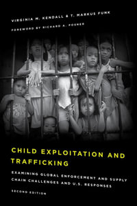 Child Exploitation and Trafficking : Examining Global Enforcement and Supply Chain Challenges and U.S. Responses - Virginia M. Kendall