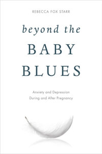 Beyond the Baby Blues : Anxiety and Depression During and After Pregnancy - Rebecca Fox Starr