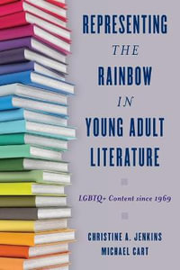 Representing the Rainbow in Young Adult Literature : LGBTQ+ Content since 1969 - Christine A. Jenkins