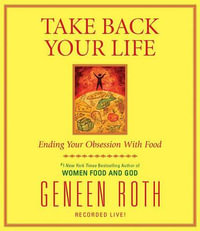 Take Back Your Life : Ending Your Obsession with Food - Geneen Roth