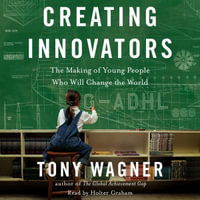 Creating Innovators : The Making of Young People Who Will Change the World - Tony Wagner