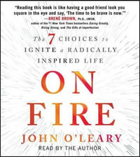 On Fire : The 7 Choices to Ignite a Radically Inspired Life - John O'Leary