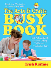 The Arts & Crafts Busy Book : 365 Art and Craft Activities to Keep Toddlers and Preschoolers Busy - Trish Kuffner