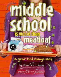 Middle School Is Worse Than Meatloaf : A Year Told Through Stuff - Jennifer L. Holm