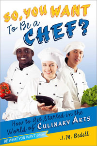 So, You Want to Be a Chef? : How to Get Started in the World of Culinary Arts - J. M. Bedell