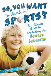 So, You Want to Work in Sports? : The Ultimate Guide to Exploring the Sports Industry - Joanne Mattern