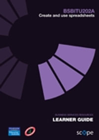 BSBITU202A Create and use spreadsheets Learner Guide - Pearson Scope