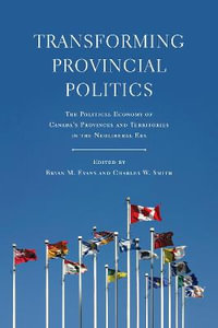 Transforming Provincial Politics : The Political Economy of Canada's Provinces and Territories in the Neoliberal Era - Bryan  M. Evans